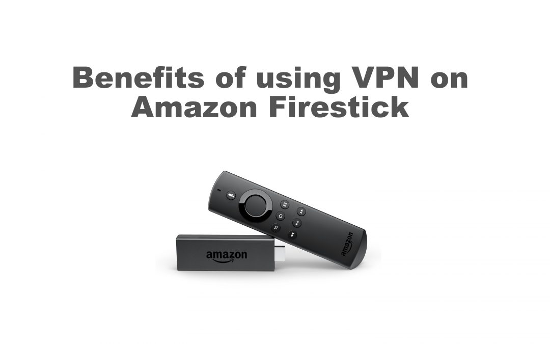 8 Benefits of VPN on Firestick: Do You Need a VPN?